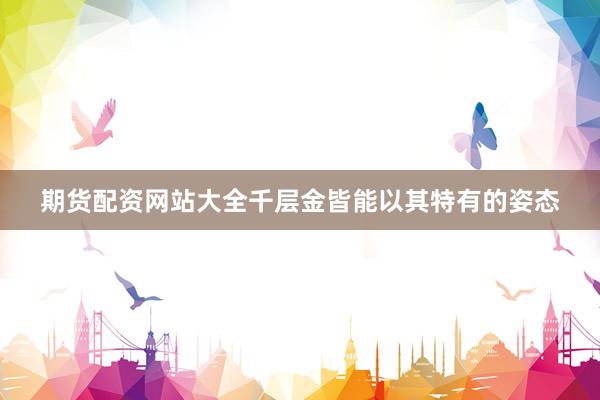 期货配资网站大全千层金皆能以其特有的姿态