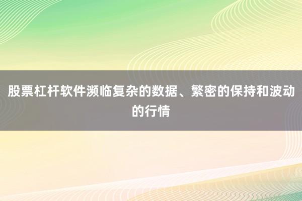 股票杠杆软件濒临复杂的数据、繁密的保持和波动的行情