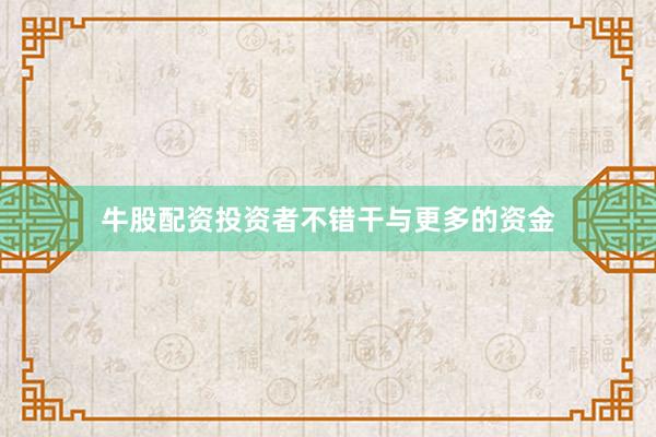 牛股配资投资者不错干与更多的资金