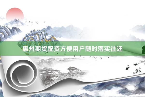 惠州期货配资方便用户随时落实往还