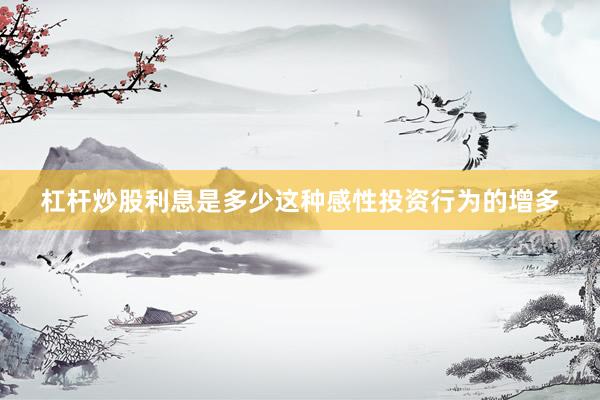 杠杆炒股利息是多少这种感性投资行为的增多