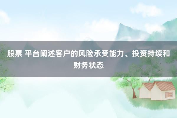 股票 平台阐述客户的风险承受能力、投资持续和财务状态