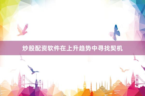 炒股配资软件在上升趋势中寻找契机