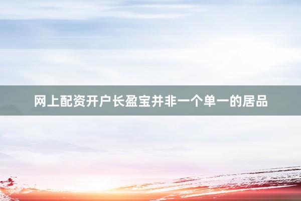 网上配资开户长盈宝并非一个单一的居品