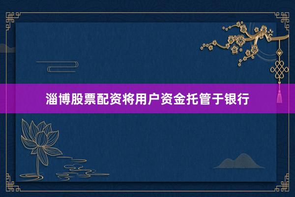 淄博股票配资将用户资金托管于银行
