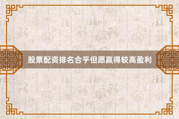 股票配资排名合乎但愿赢得较高盈利