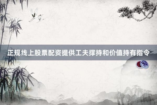 正规线上股票配资提供工夫撑持和价值持有指令