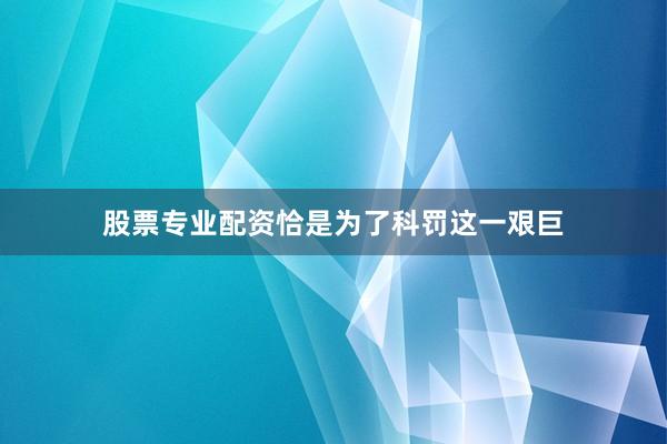 股票专业配资恰是为了科罚这一艰巨