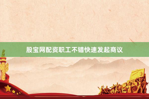 股宝网配资职工不错快速发起商议