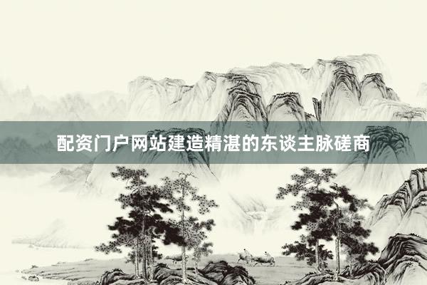 配资门户网站建造精湛的东谈主脉磋商