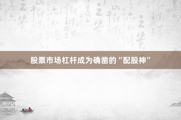 股票市场杠杆成为确凿的“配股神”