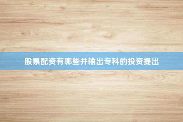 股票配资有哪些并输出专科的投资提出