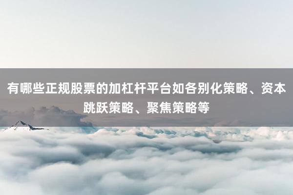 有哪些正规股票的加杠杆平台如各别化策略、资本跳跃策略、聚焦策略等