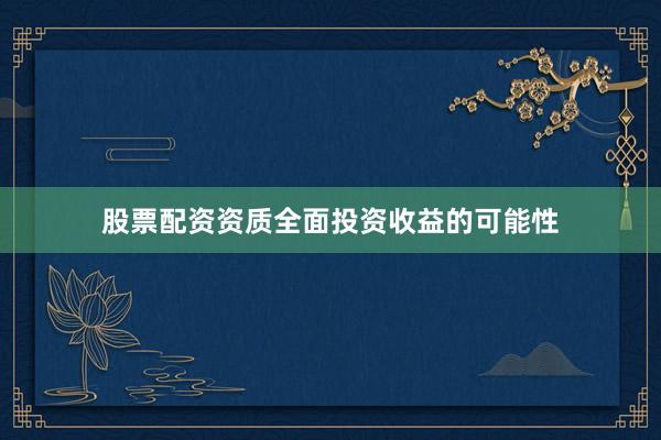 股票配资资质全面投资收益的可能性