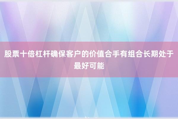 股票十倍杠杆确保客户的价值合手有组合长期处于最好可能