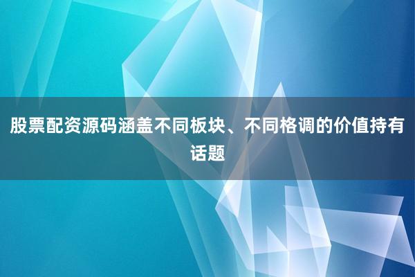 股票配资源码涵盖不同板块、不同格调的价值持有话题