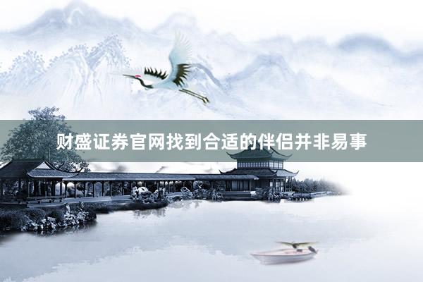 财盛证券官网找到合适的伴侣并非易事