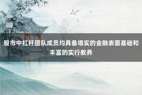 股市中杠杆团队成员均具备塌实的金融表面基础和丰富的实行教养