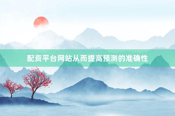 配资平台网站从而提高预测的准确性