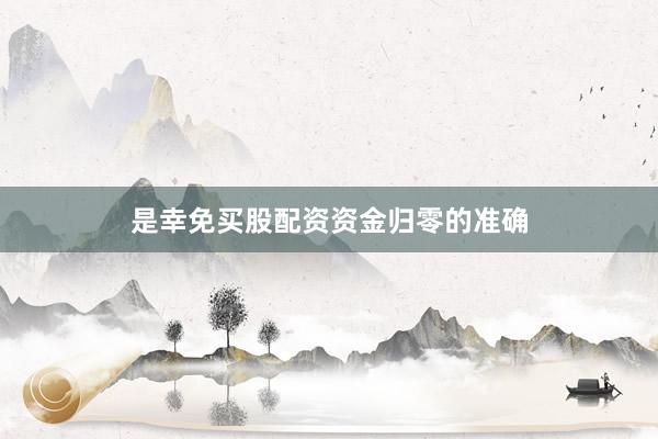 是幸免买股配资资金归零的准确