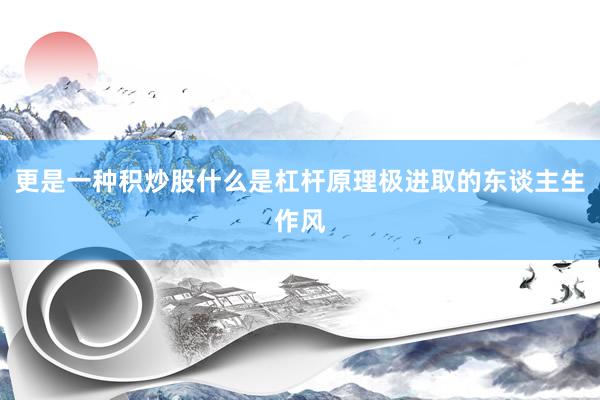 更是一种积炒股什么是杠杆原理极进取的东谈主生作风