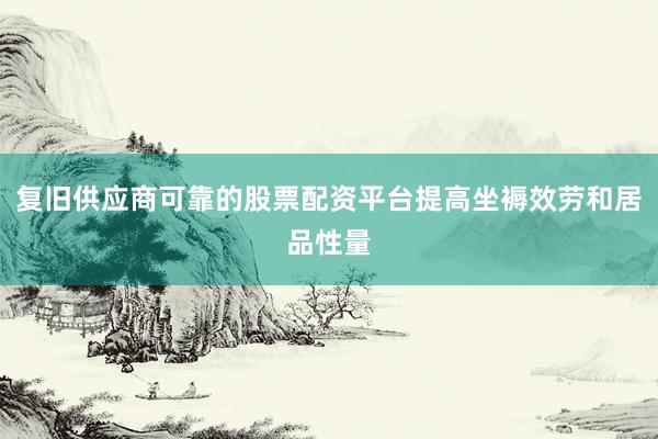 复旧供应商可靠的股票配资平台提高坐褥效劳和居品性量