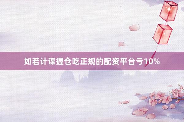 如若计谋握仓吃正规的配资平台亏10%