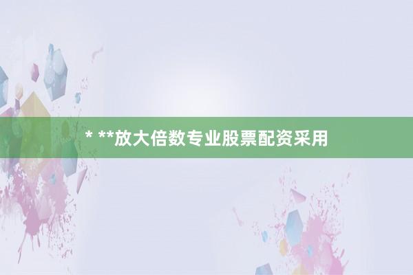 * **放大倍数专业股票配资采用