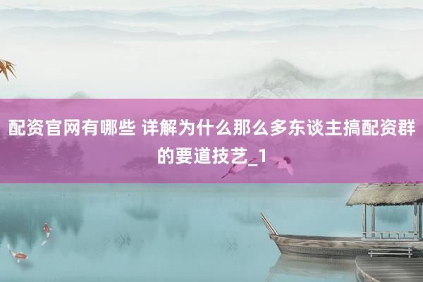 配资官网有哪些 详解为什么那么多东谈主搞配资群的要道技艺_1