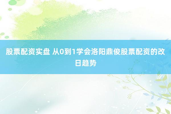 股票配资实盘 从0到1学会洛阳鼎俊股票配资的改日趋势