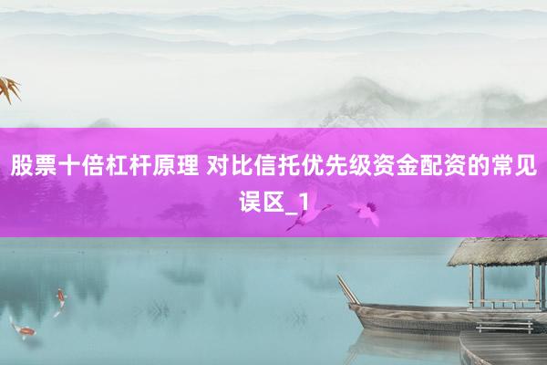 股票十倍杠杆原理 对比信托优先级资金配资的常见误区_1