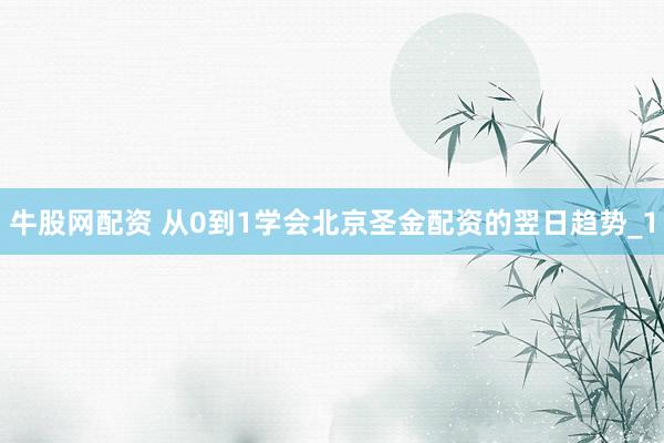 牛股网配资 从0到1学会北京圣金配资的翌日趋势_1
