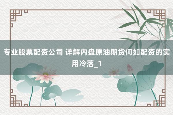 专业股票配资公司 详解内盘原油期货何如配资的实用冷落_1