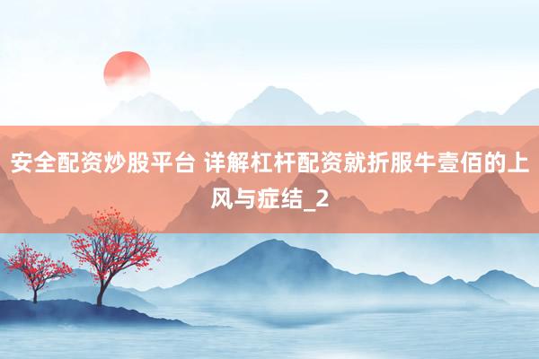 安全配资炒股平台 详解杠杆配资就折服牛壹佰的上风与症结_2