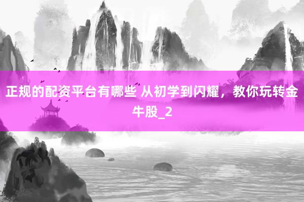 正规的配资平台有哪些 从初学到闪耀，教你玩转金牛股_2