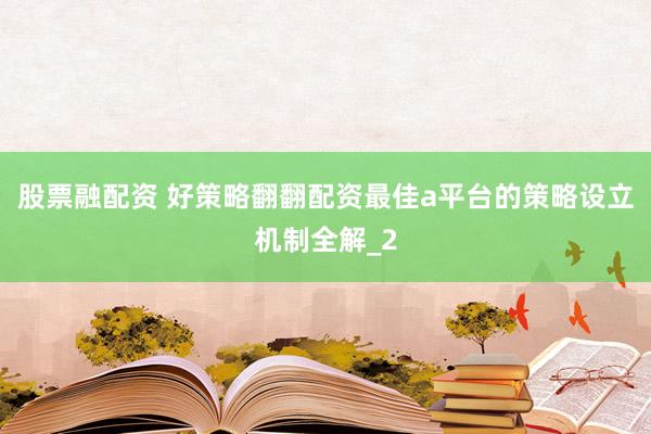 股票融配资 好策略翻翻配资最佳a平台的策略设立机制全解_2