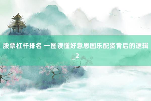 股票杠杆排名 一图读懂好意思国乐配资背后的逻辑_2