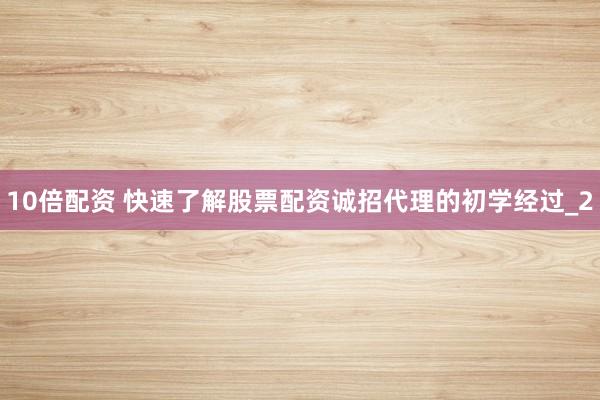 10倍配资 快速了解股票配资诚招代理的初学经过_2