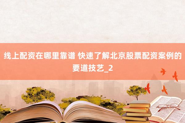 线上配资在哪里靠谱 快速了解北京股票配资案例的要道技艺_2