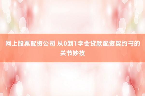 网上股票配资公司 从0到1学会贷款配资契约书的关节妙技