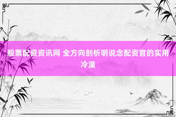 股票配资资讯网 全方向剖析明说念配资官的实用冷漠