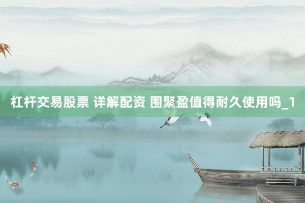 杠杆交易股票 详解配资 围聚盈值得耐久使用吗_1