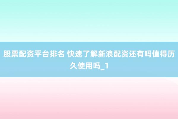 股票配资平台排名 快速了解新浪配资还有吗值得历久使用吗_1