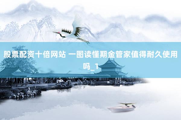 股票配资十倍网站 一图读懂期金管家值得耐久使用吗_1