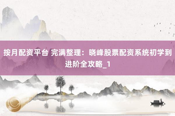 按月配资平台 完满整理：晓峰股票配资系统初学到进阶全攻略_1