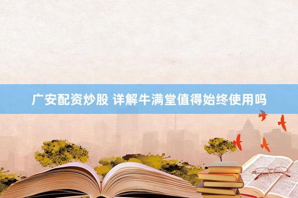 广安配资炒股 详解牛满堂值得始终使用吗