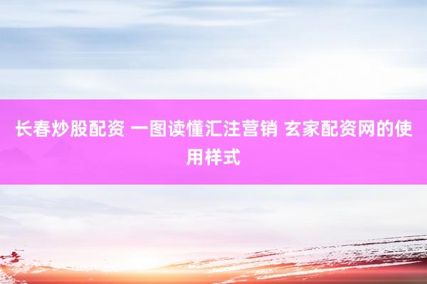 长春炒股配资 一图读懂汇注营销 玄家配资网的使用样式
