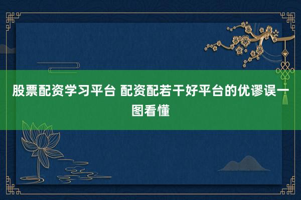 股票配资学习平台 配资配若干好平台的优谬误一图看懂