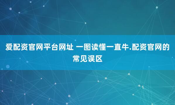 爱配资官网平台网址 一图读懂一直牛.配资官网的常见误区