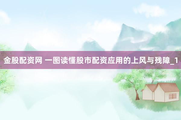 金股配资网 一图读懂股市配资应用的上风与残障_1